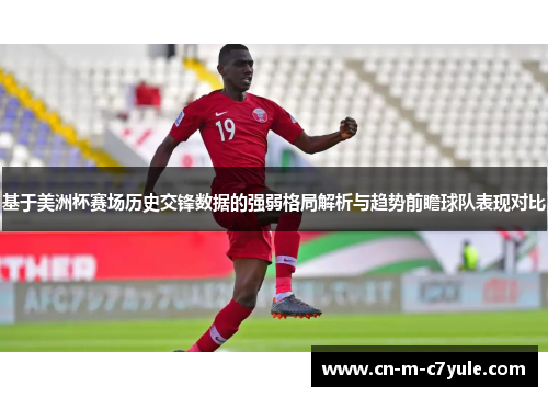 基于美洲杯赛场历史交锋数据的强弱格局解析与趋势前瞻球队表现对比 基于美洲杯赛场历史交锋数据的强弱格局解析与趋势前瞻球队表现对比