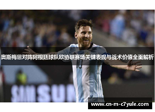奥斯梅恩对阵阿根廷球队欧协联赛场关键表现与战术价值全面解析 奥斯梅恩对阵阿根廷球队欧协联赛场关键表现与战术价值全面解析