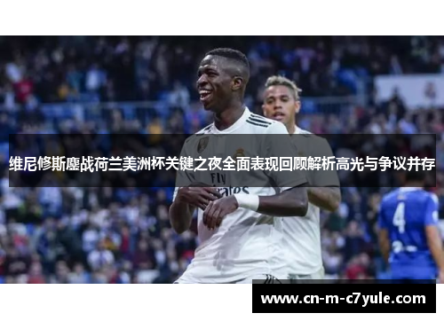 维尼修斯鏖战荷兰美洲杯关键之夜全面表现回顾解析高光与争议并存 维尼修斯鏖战荷兰美洲杯关键之夜全面表现回顾解析高光与争议并存