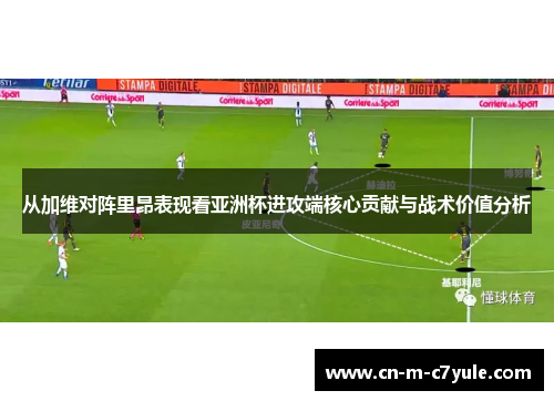 从加维对阵里昂表现看亚洲杯进攻端核心贡献与战术价值分析 从加维对阵里昂表现看亚洲杯进攻端核心贡献与战术价值分析