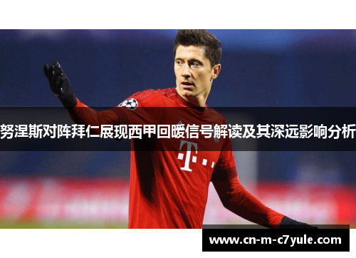 努涅斯对阵拜仁展现西甲回暖信号解读及其深远影响分析