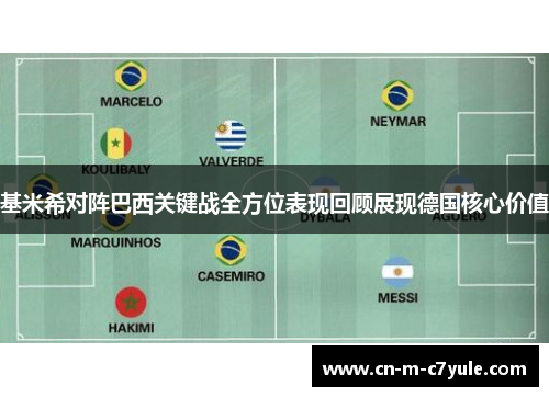 基米希对阵巴西关键战全方位表现回顾展现德国核心价值