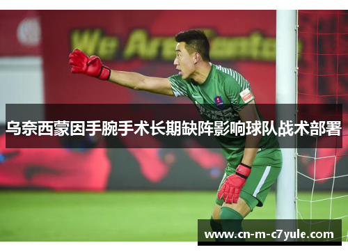 乌奈西蒙因手腕手术长期缺阵影响球队战术部署