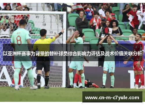 以亚洲杯赛事为背景的替补球员综合影响力评估及战术价值关联分析 以亚洲杯赛事为背景的替补球员综合影响力评估及战术价值关联分析