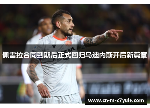 佩雷拉合同到期后正式回归乌迪内斯开启新篇章