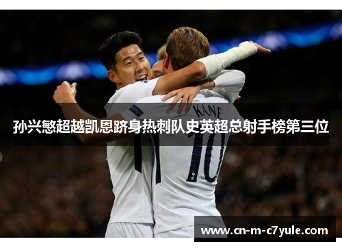孙兴慜超越凯恩跻身热刺队史英超总射手榜第三位