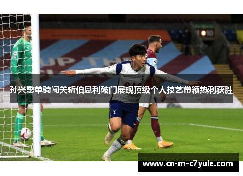 孙兴慜单骑闯关斩伯恩利破门展现顶级个人技艺带领热刺获胜