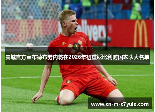 曼城官方宣布德布劳内将在2026年初重返比利时国家队大名单