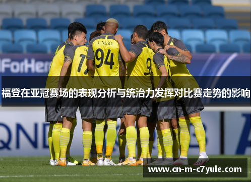 福登在亚冠赛场的表现分析与统治力发挥对比赛走势的影响