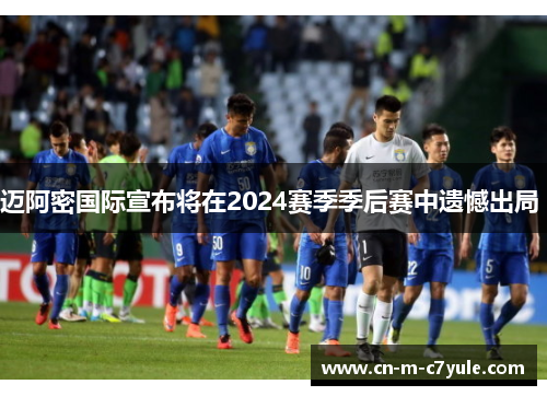 迈阿密国际宣布将在2024赛季季后赛中遗憾出局 迈阿密国际宣布将在2024赛季季后赛中遗憾出局