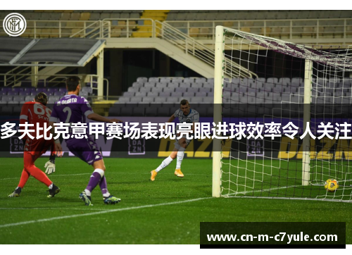 多夫比克意甲赛场表现亮眼进球效率令人关注