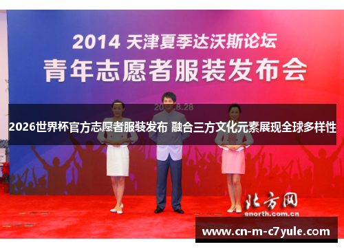 2026世界杯官方志愿者服装发布 融合三方文化元素展现全球多样性 2026世界杯官方志愿者服装发布 融合三方文化元素展现全球多样性