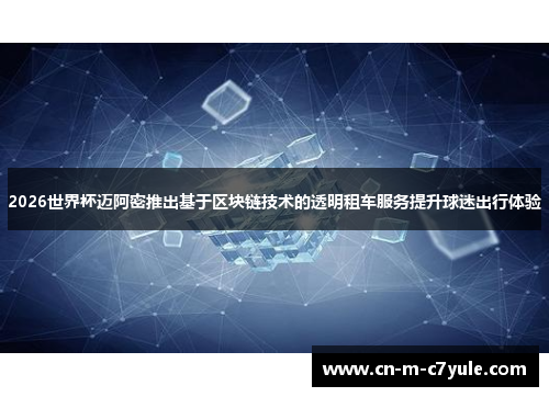 2026世界杯迈阿密推出基于区块链技术的透明租车服务提升球迷出行体验 2026世界杯迈阿密推出基于区块链技术的透明租车服务提升球迷出行体验