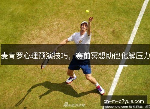 麦肯罗心理预演技巧,赛前冥想助他化解压力 麦肯罗心理预演技巧,赛前冥想助他化解压力