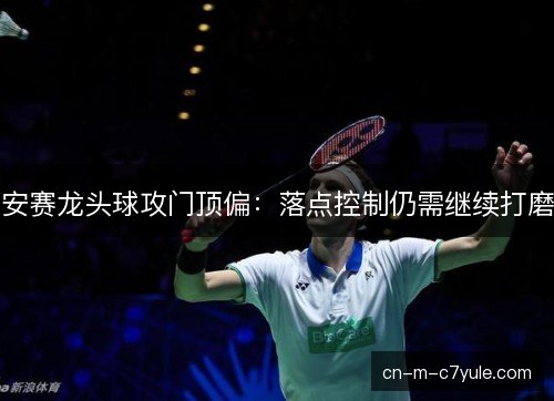安赛龙头球攻门顶偏：落点控制仍需继续打磨